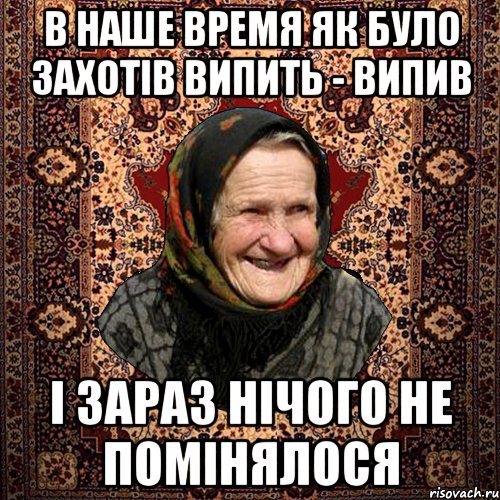 в наше время як було захотів випить - випив і зараз нічого не помінялося, Мем баба нюра