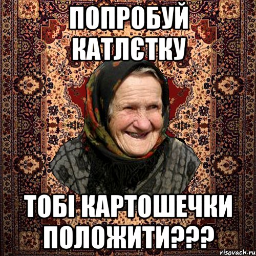 попробуй катлєтку тобі картошечки положити???, Мем баба нюра