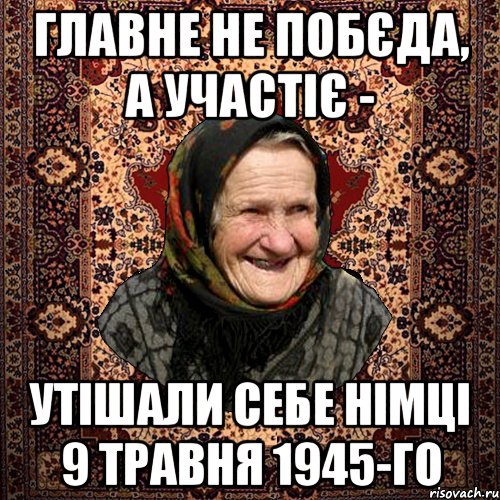 Главне не побєда, а участіє - утішали себе німці 9 травня 1945-го, Мем баба нюра