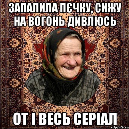 запалила пєчку, сижу на вогонь дивлюсь от і весь серіал, Мем баба нюра