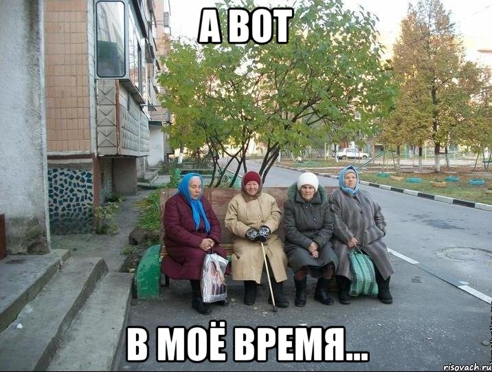 А ВОТ В МОЁ ВРЕМЯ...