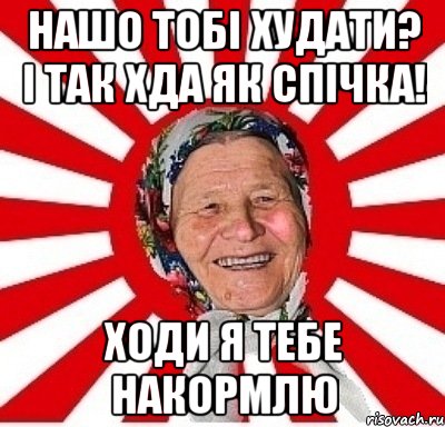 Нашо тобі худати? і так хда як спічка! ходи я тебе накормлю, Мем  бабуля