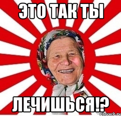 Это так ты Лечишься!?, Мем  бабуля