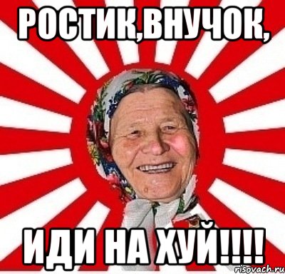 Ростик,внучок, ИДИ НА ХУЙ!!!!, Мем  бабуля