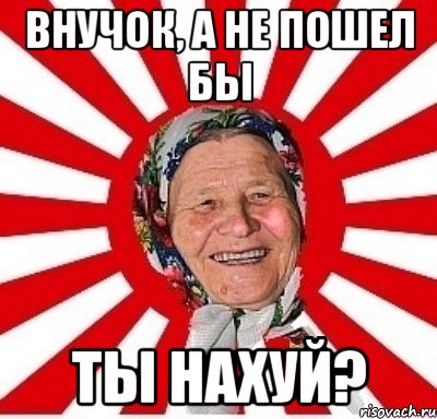 Внучок, а не пошел бы ты нахуй?, Мем  бабуля