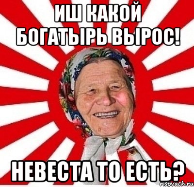 Иш какой богатырь вырос! Невеста то есть?, Мем  бабуля