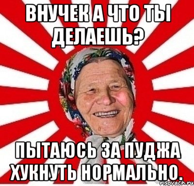 Внучек а что ты делаешь? Пытаюсь за Пуджа хукнуть нормально., Мем  бабуля