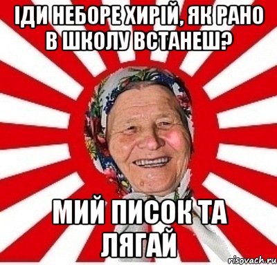 іди неборе хирій, як рано в школу встанеш? мий писок та лягай, Мем  бабуля