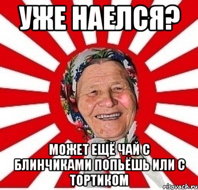 уже наелся? может ещё чай с блинчиками попьёшь или с тортиком, Мем  бабуля