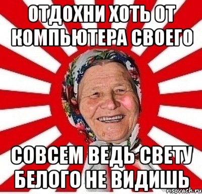 отдохни хоть от компьютера своего совсем ведь свету белого не видишь, Мем  бабуля