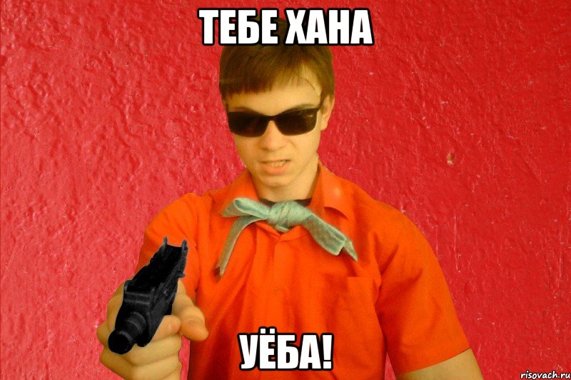 ТЕБЕ ХАНА УЁБА!