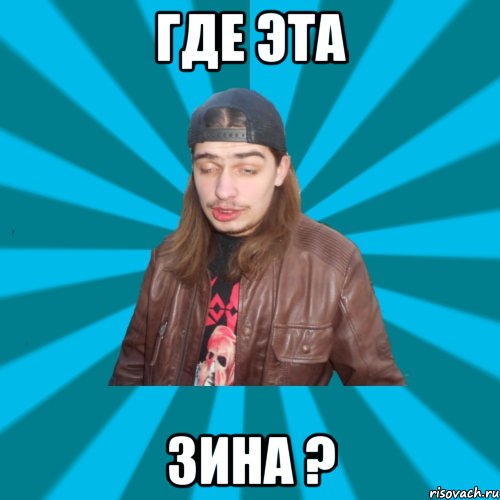 где эта зина ?