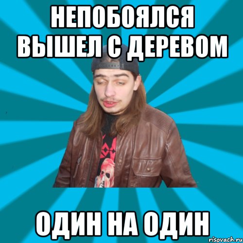 непобоялся вышел с деревом один на один