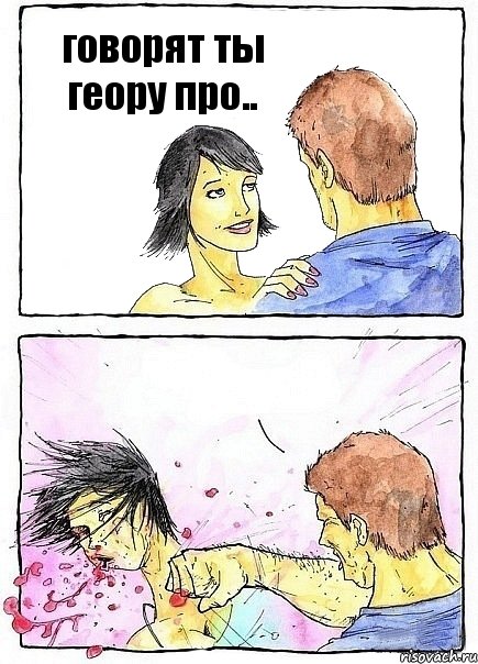 говорят ты геору про.. 