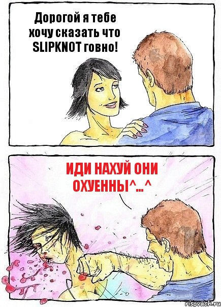 Дорогой я тебе хочу сказать что SLIPKNOT говно! Иди нахуй они охуенны^…^
