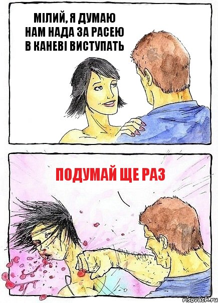 МІЛИЙ, Я ДУМАЮ НАМ НАДА ЗА РАСЕЮ В КАНЕВІ ВИСТУПАТЬ ПОДУМАЙ ЩЕ РАЗ
