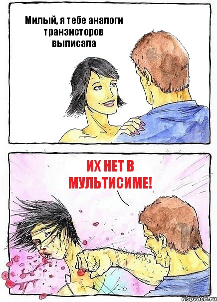 Милый, я тебе аналоги транзисторов выписала Их нет в мультисиме!