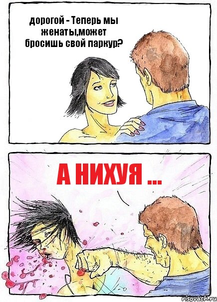 дорогой - Теперь мы женаты,может бросишь свой паркур? А нихуя ...