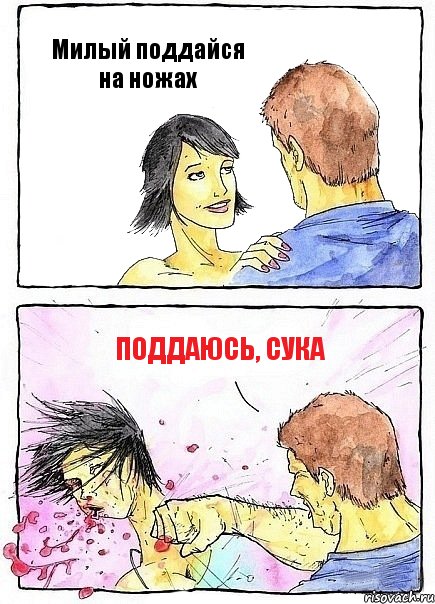 Милый поддайся на ножах поддаюсь, сука