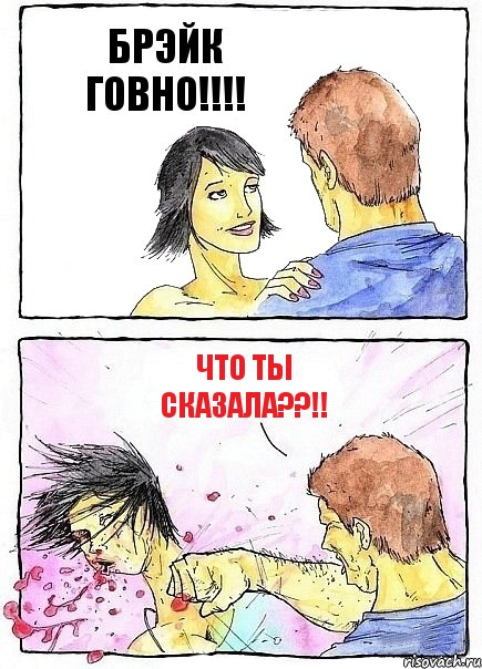 БРЭЙК ГОВНО!!!! ЧТО ТЫ СКАЗАЛА??!!