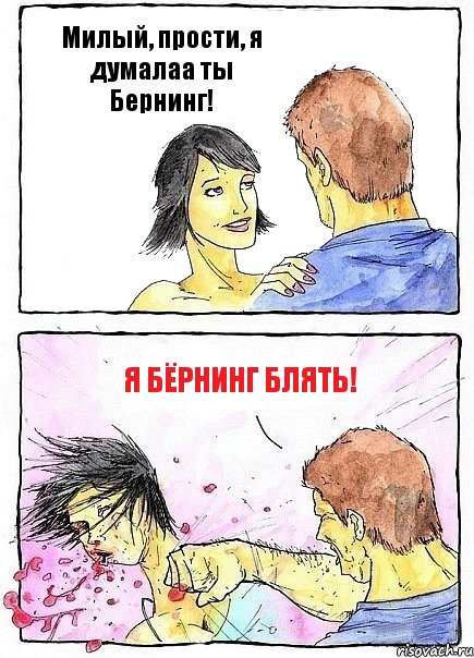 Милый, прости, я думалаа ты Бернинг! я бёрнинг блять!