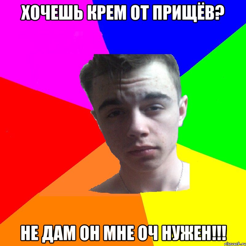Хочешь крем от прищёв? Не дам он мне оч нужен!!!