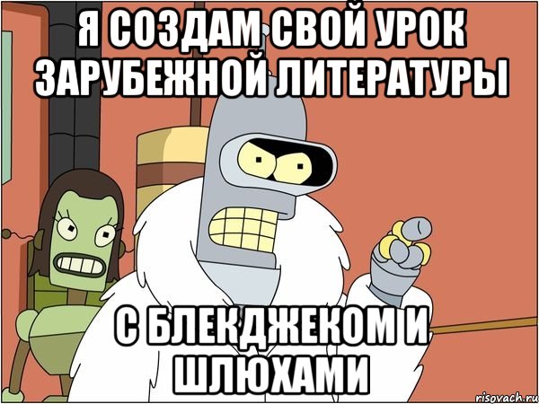 Я создам свой урок зарубежной литературы С блекджеком и шлюхами, Мем Бендер