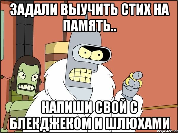 задали выучить стих на память.. напиши свой с блекджеком и шлюхами, Мем Бендер