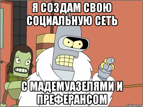 я создам свою социальную сеть с мадемуазелями и преферансом, Мем Бендер