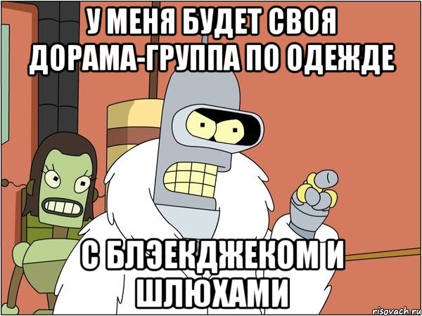 У МЕНЯ БУДЕТ СВОЯ ДОРАМА-ГРУППА ПО ОДЕЖДЕ С БЛЭЕКДЖЕКОМ И ШЛЮХАМИ, Мем Бендер