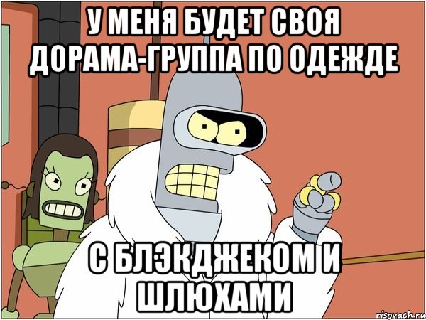 У МЕНЯ БУДЕТ СВОЯ ДОРАМА-ГРУППА ПО ОДЕЖДЕ С БЛЭКДЖЕКОМ И ШЛЮХАМИ, Мем Бендер