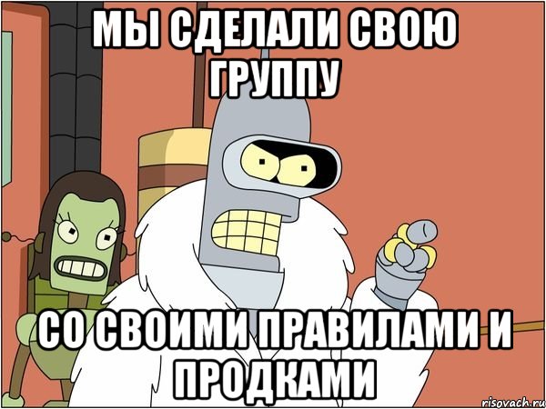 Мы сделали свою группу со своими правилами и продками, Мем Бендер