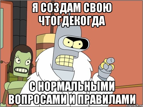 Я создам свою ЧтоГдеКогда С нормальными вопросами и правилами, Мем Бендер