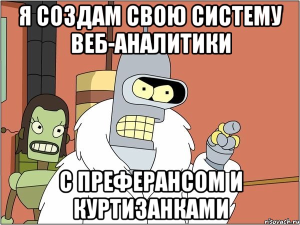 Я создам свою систему веб-аналитики С преферансом и куртизанками, Мем Бендер