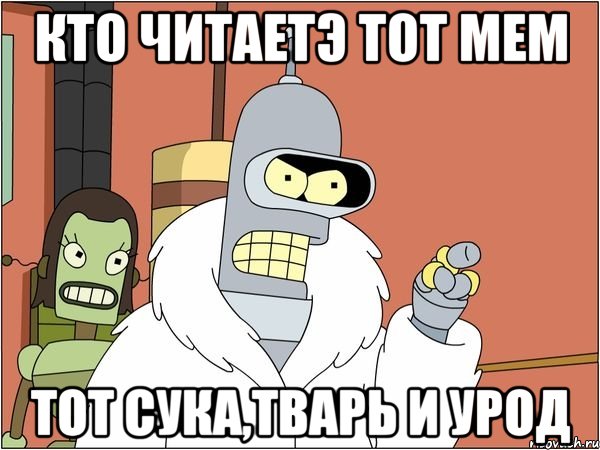 кто читаетэ тот мем тот сука,тварь и урод, Мем Бендер