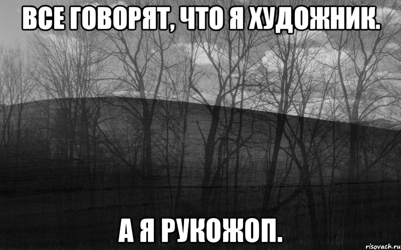 все говорят, что я художник. а я рукожоп., Мем безысходность лес