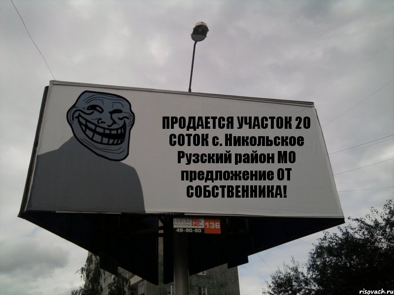 ПРОДАЕТСЯ УЧАСТОК 20 СОТОК с. Никольское Рузский район МО предложение ОТ СОБСТВЕННИКА!, Комикс Билборд тролля