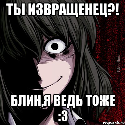 Ты извращенец?! Блин,я ведь тоже :3, Мем bloodthirsty