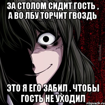 За столом сидит гость , а во лбу торчит гвоздь Это я его забил . Чтобы гость не уходил, Мем bloodthirsty