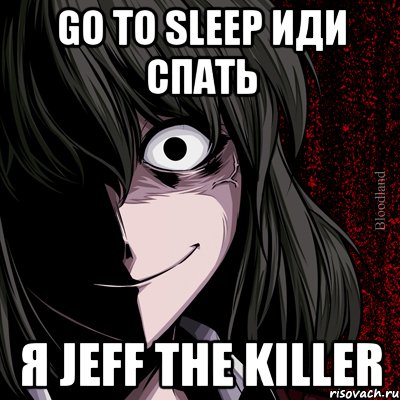 Go To Sleep Иди Спать Я jeff the killer, Мем bloodthirsty