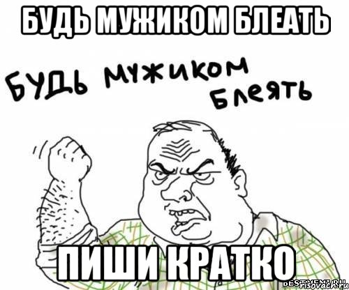 Будь мужиком блеать Пиши кратко, Мем блять