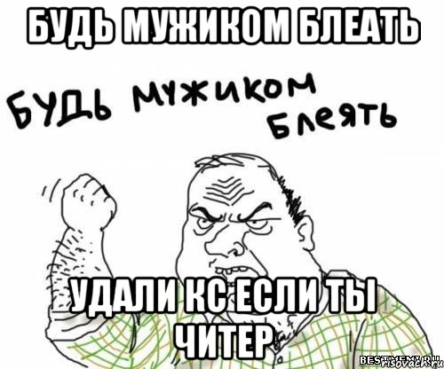 Будь мужиком блеать удали кс если ты читер, Мем блять