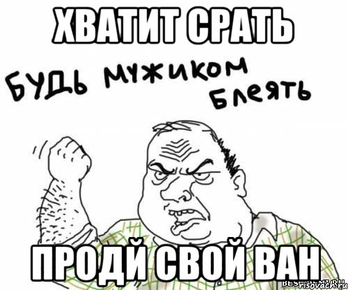 хватит срать продй свой Ван, Мем блять