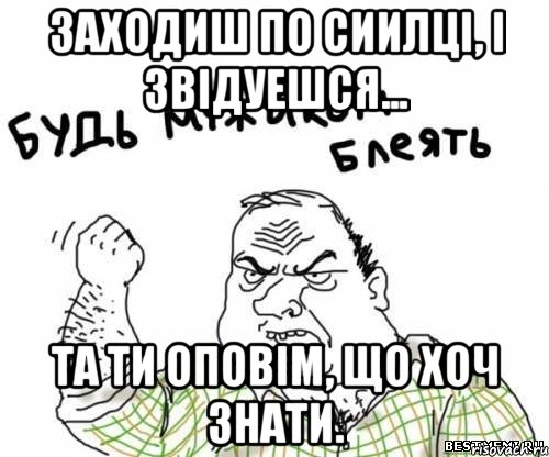 Заходиш по сиилці, і звідуешся... та ти оповім, що хоч знати., Мем блять