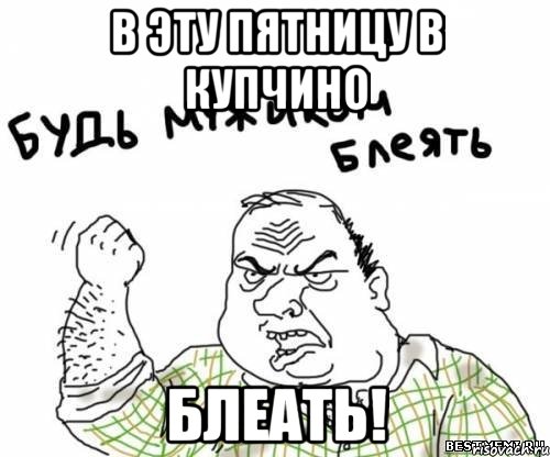 В эту пятницу в Купчино Блеать!, Мем блять