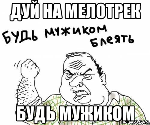 Дуй на мелотрек будь мужиком, Мем блять