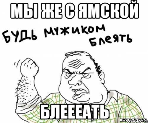МЫ ЖЕ С ЯМСКОЙ БЛЕЕЕАТЬ, Мем блять