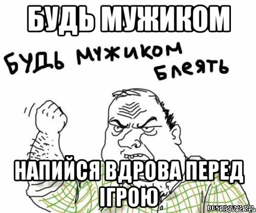 будь мужиком напийся вдрова перед ігрою, Мем блять