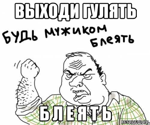 Выходи гулять Б л е я т ь