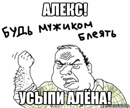 Алекс! Усыпи Алёна!, Мем блять